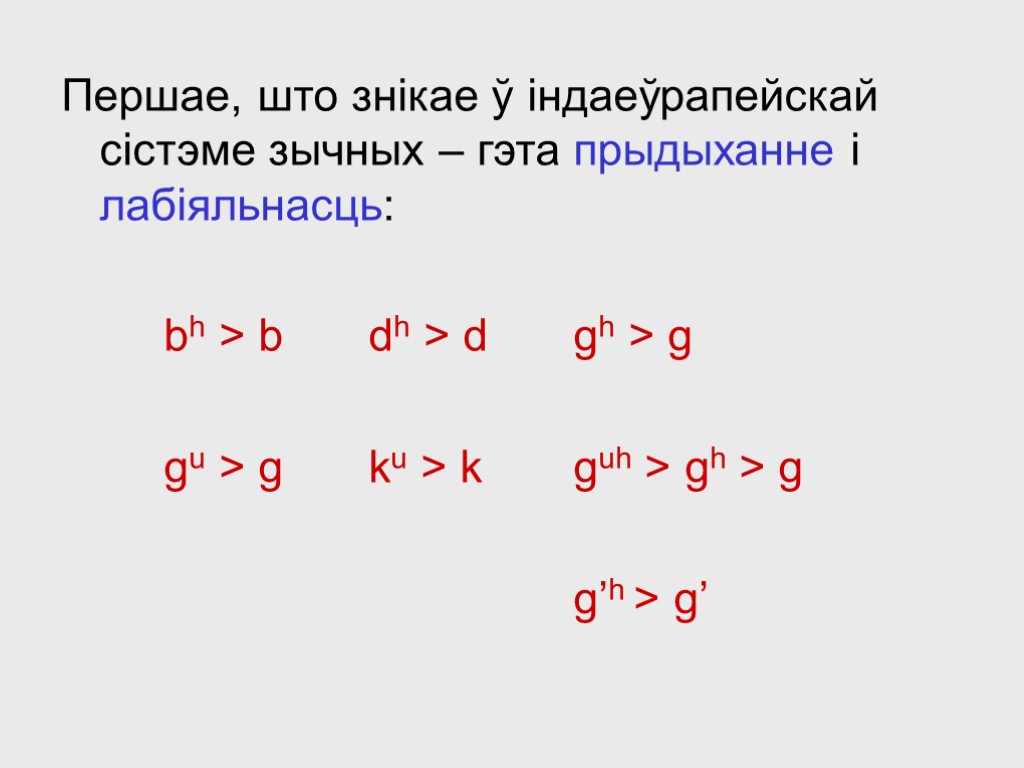 Першае, што знікае ў індаеўрапейскай сістэме зычных – гэта прыдыханне і лабіяльнасць: bh >